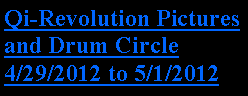 Text Box: Qi-Revolution Pictures and Drum Circle 4/29/2012 to 5/1/2012